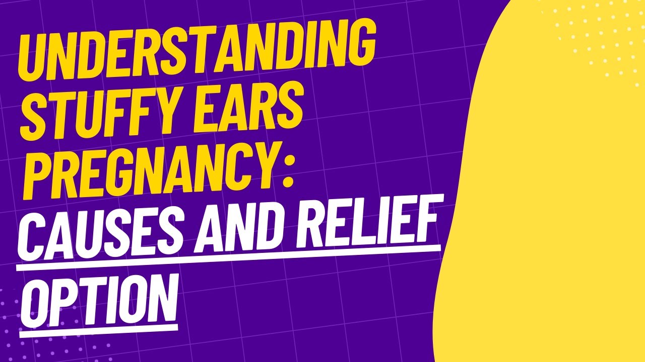Understanding Stuffy Ears Pregnancy: Causes and Relief Options