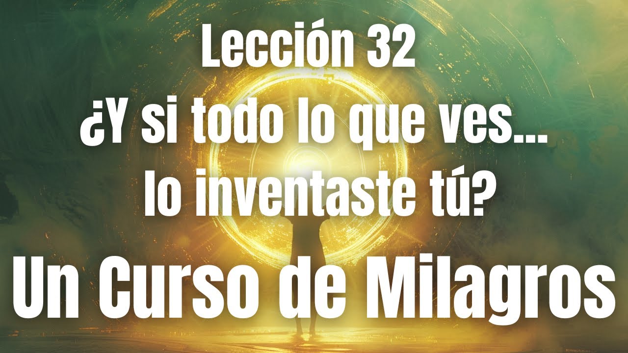 He inventado el mundo que veo, lección 32  Un Curso de Milagros