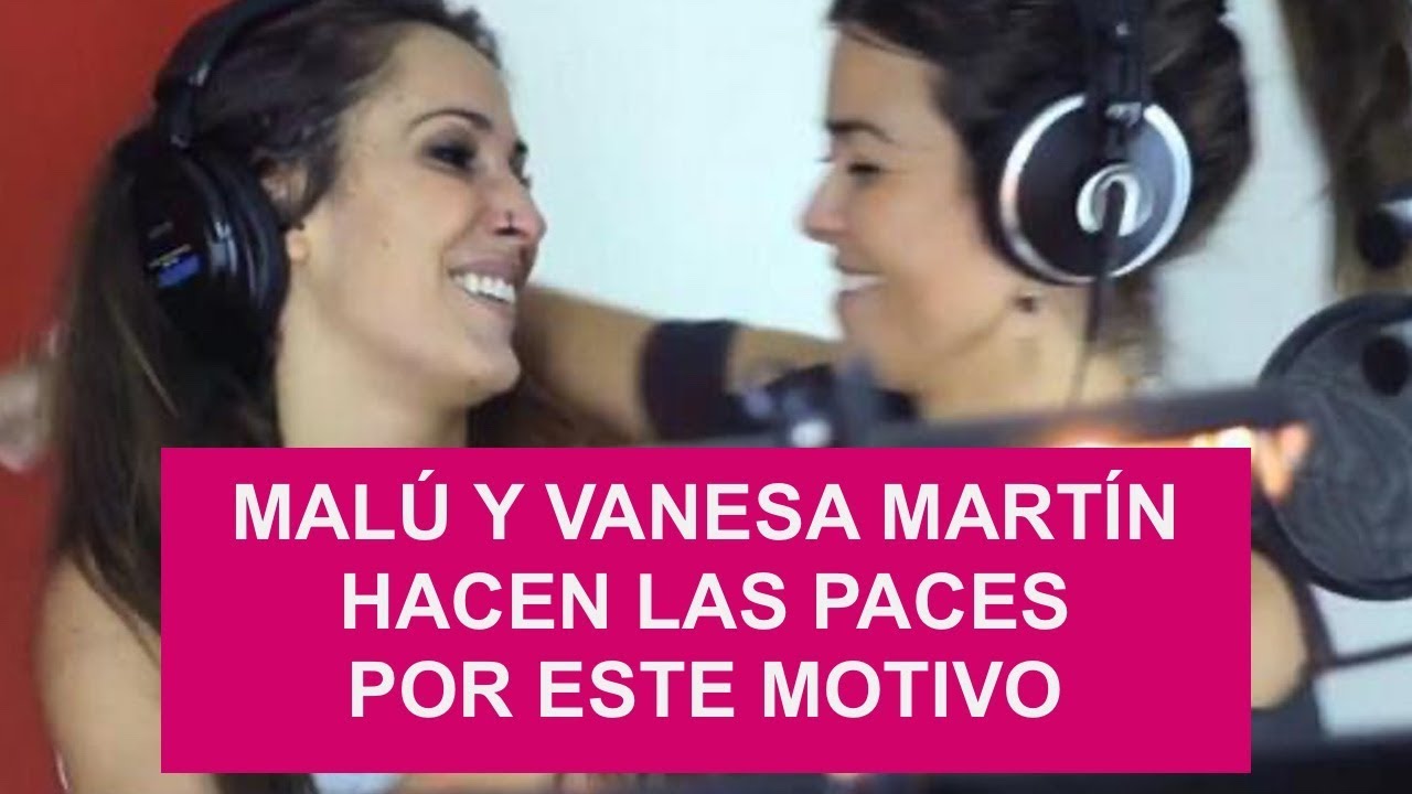 MALÚ Y VANESA MARTÍN HACEN LAS PACES por este motivo