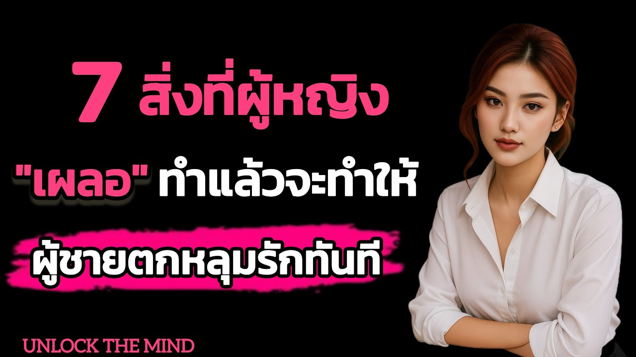 7 สิ่งที่ผู้หญิง “ เผลอ” ทำแล้วจะทำให้ผู้ชาย ตกหลุมรักทันที่ โดยไม่รู้ตัว // UNLOCK THE MIND