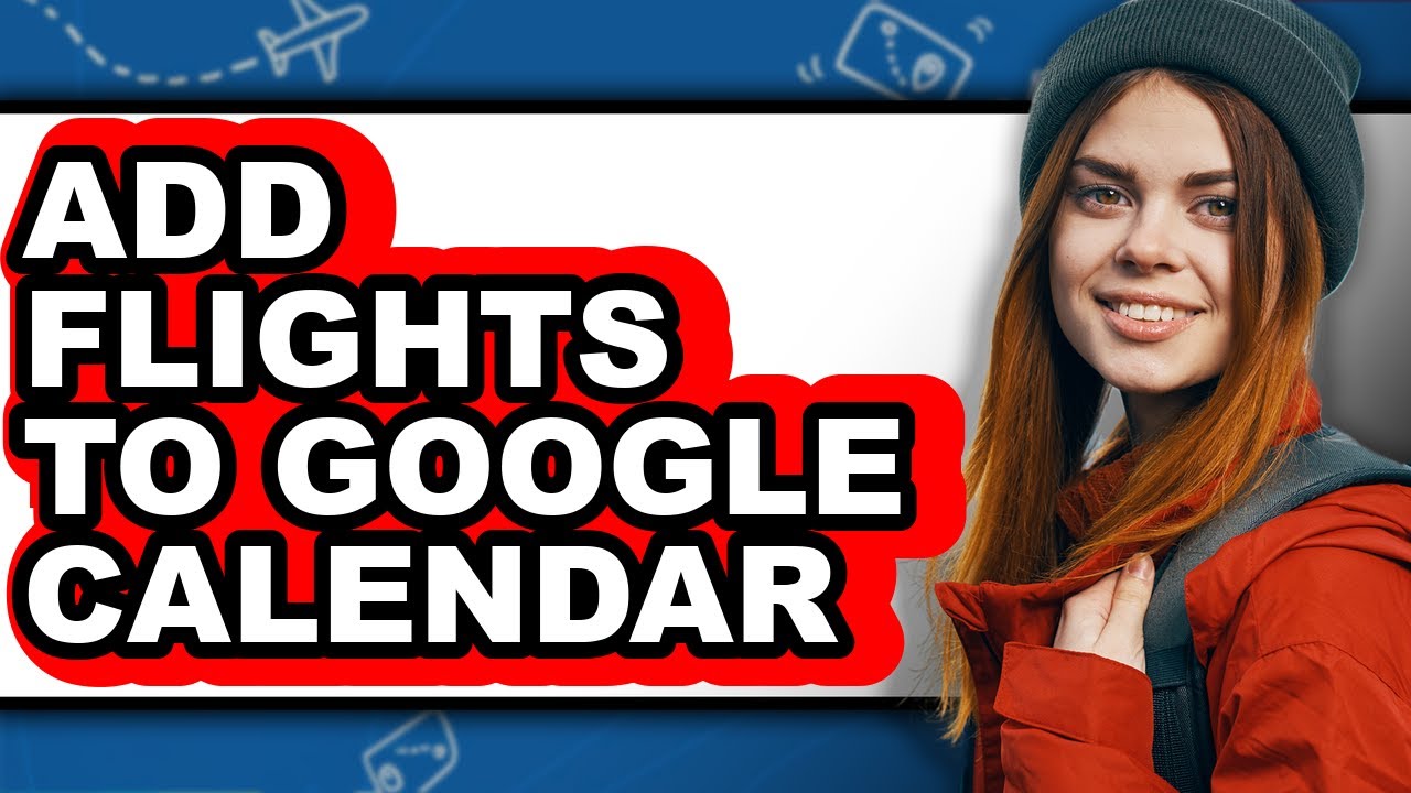 How to Add Flights to Google Calendar - Full Guide