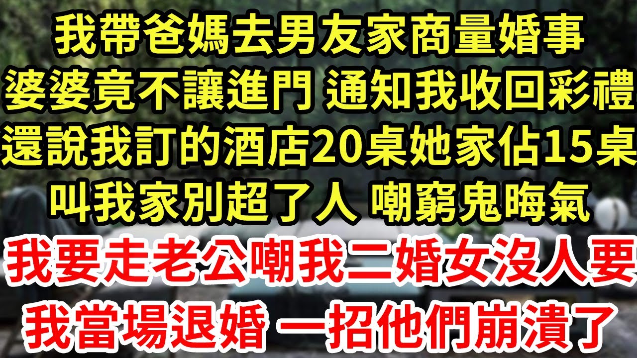 我帶爸媽去男友家商量婚事，婆婆竟不讓進門 通知我收回彩禮還，說我訂的酒店20桌她家佔15桌，叫我家別超了人 嘲窮鬼晦氣，我要走老公嘲我二婚女沒人要，我當場退婚 一招他們崩潰了！#養老#中年#情感故事