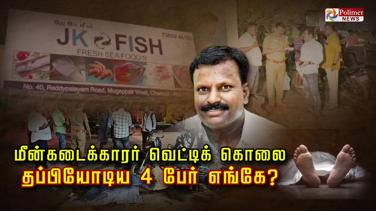 மீன்கடைக்காரர் வெட்டிக் கொலை தப்பியோடிய 4 பேர் எங்கே?