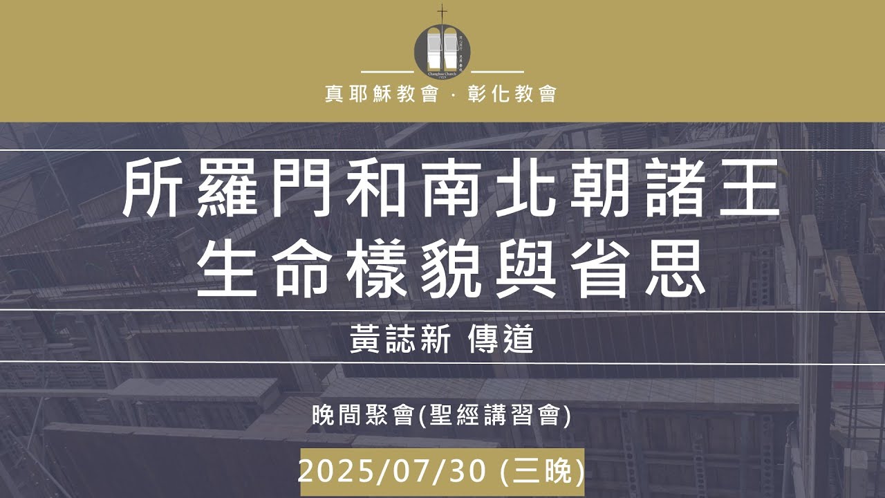 「真耶穌教會彰化教會」20250730(三晚)  所羅門和南北朝諸王生命樣貌與省思 黃誌新 傳道