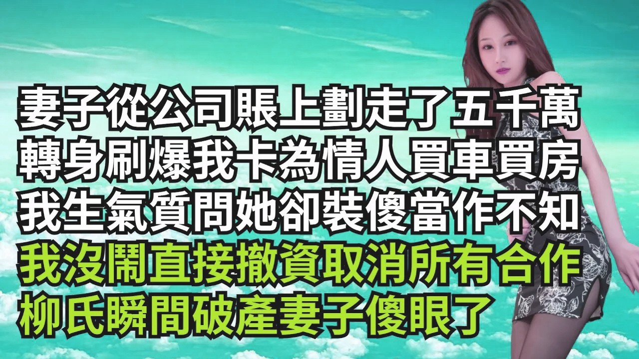 妻子從公司賬上劃走了五千萬，轉身刷爆我卡為情人買車買房，我生氣質問她卻裝傻當作不知，我沒鬧直接撤資取消所有合作，柳氏瞬間破產妻子傻眼了【三味時光】#激情故事#大彬情感#夢雅故事#小說#爽文