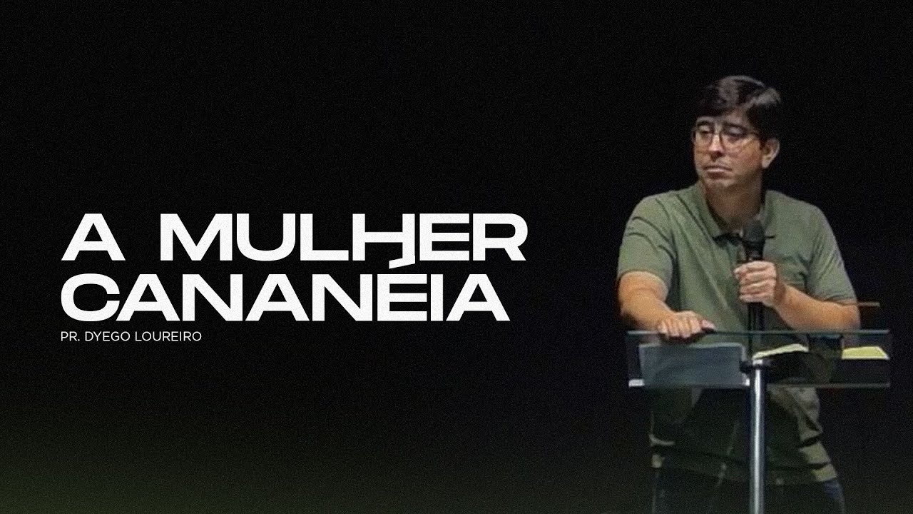 A Mulher Cananéia - Pr. Dyego Loureiro