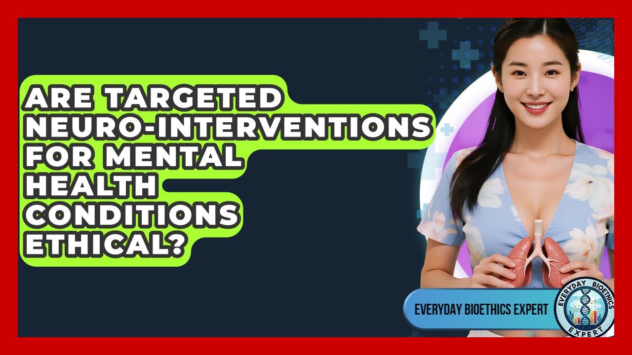 Are Targeted Neuro-interventions For Mental Health Conditions Ethical? - Everyday Bioethics Expert