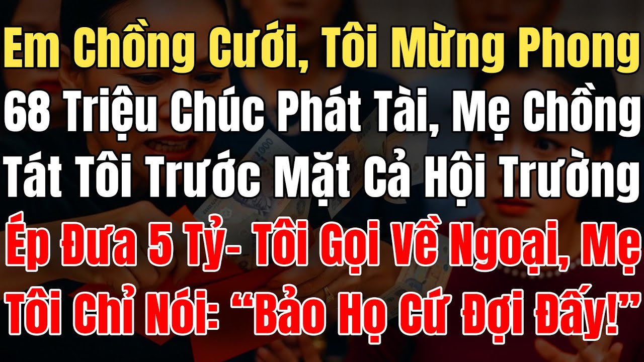Em Chồng Cưới Tôi Mừng Phong Bì 68 Triệu, Thì Bị Mẹ Chồng Tát Trước Mặt Cả Hội Trường, Ép Đưa Đủ 5Tỷ