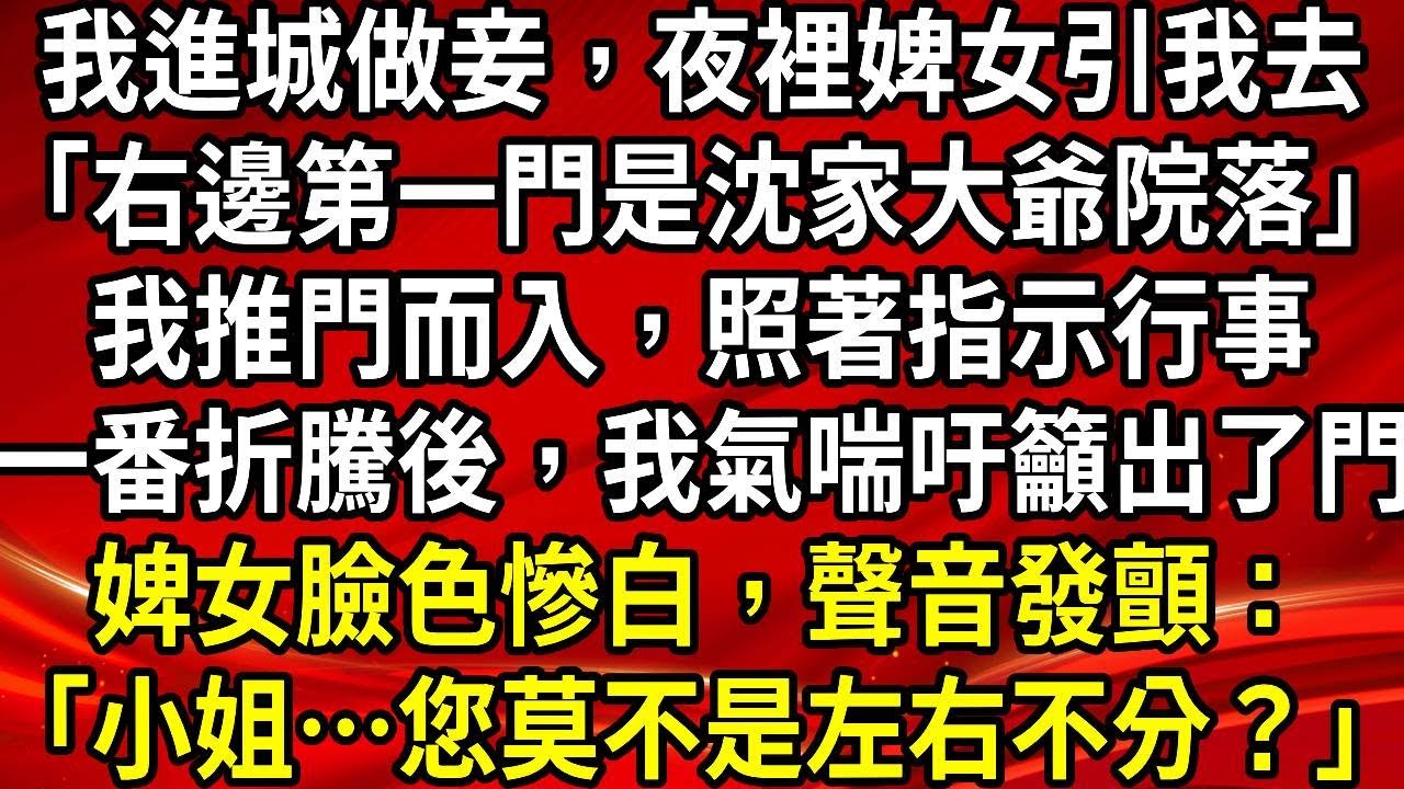 我進城做妾，夜裡婢女引我去「右邊第一門是沈家大爺院落」我推門而入，照著指示行事一番折騰後，我氣喘吁籲出了門婢女臉色慘白，聲音發顫：「小姐…您莫不是左右不分？」#生活經驗#情感故事#養老#睡前故事
