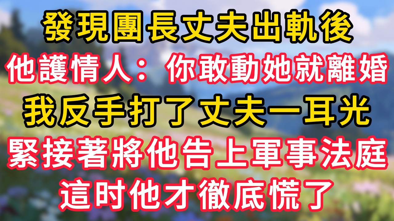 發現團長丈夫出軌後，他護著情人：你敢動她就離婚！我反手打了丈夫一耳光，緊接著將他告上軍事法庭，這時他才徹底慌了！ #為人處世 #生活经验#深夜淺讀 #情感故事 #人間心理 #小说