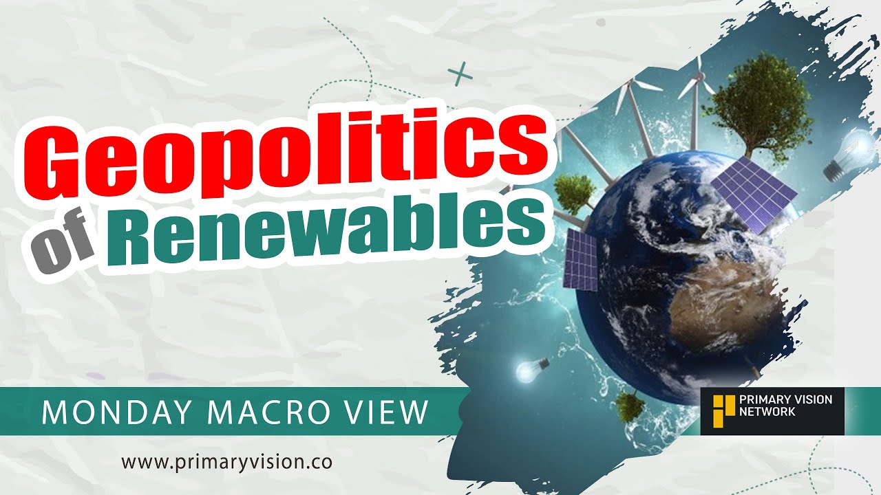 Geopolitics of Renewables - Monday Macro View