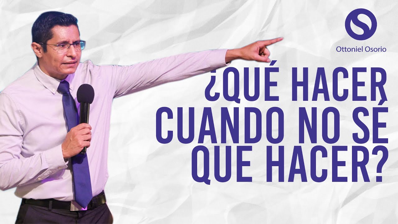 ¿Qué hacer cuando no sé que hacer? - Pastor Ottoniel Osorio