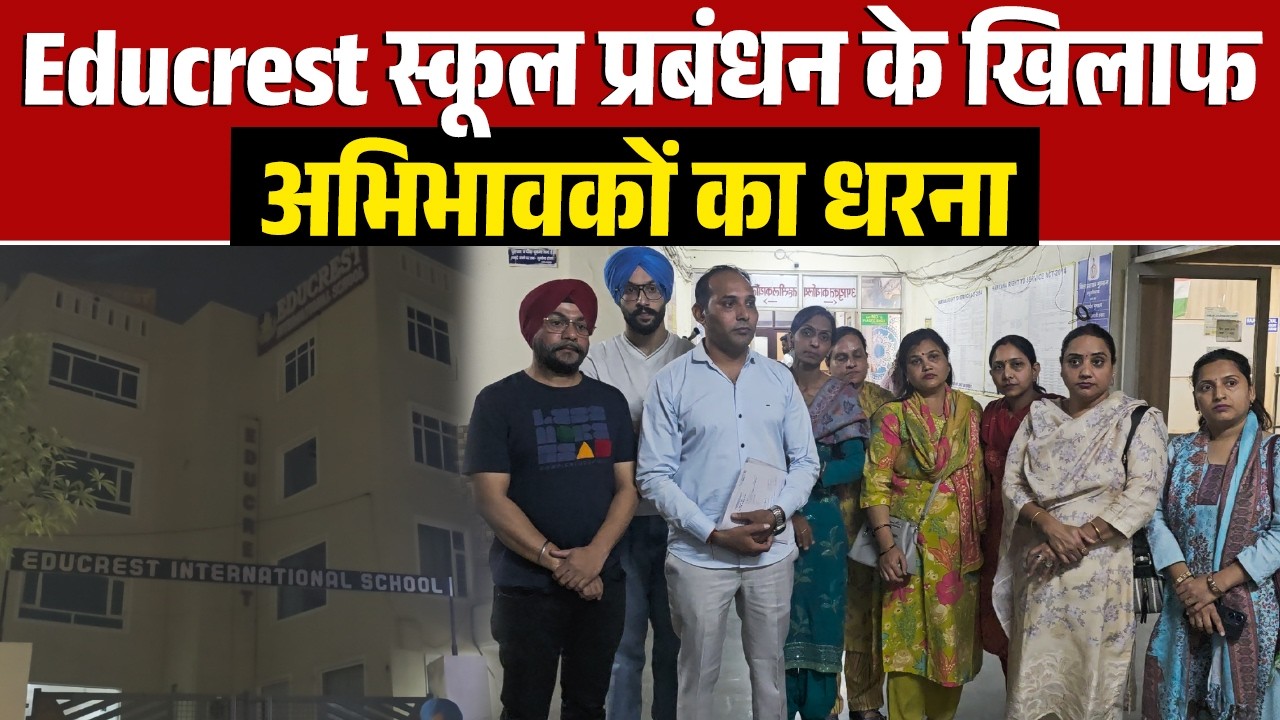 Educrest स्कूल प्रबंधन की गिरफ्तारी न होने पर अभिभावकों का धरना