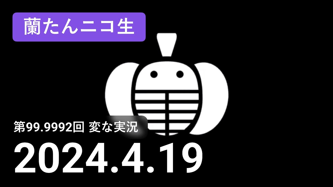 【蘭生｜蘭たん生放送】第99.9992回 変な実況【2024/4/19】