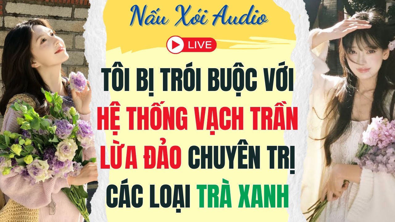 Live Full | TÔI BỊ TRÓI BUỘC VỚI HỆ THỐNG VẠCH TRẦN LỪA ĐẢO CHUYÊN TRỊ CÁC LOẠI TRÀ XANH |Nấu Xói
