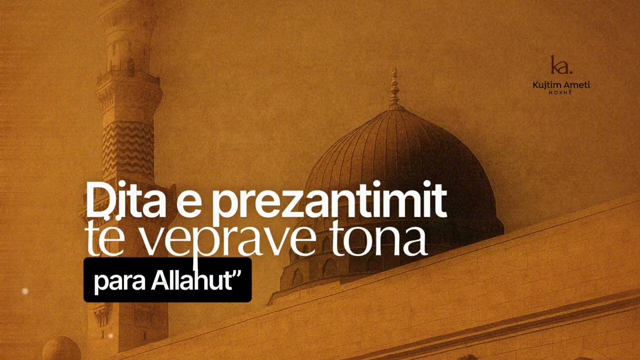 Dita e prezantimit të veprave tona para ALLAHUT - Hoxhë Kujtim Ameti | Ligjeratë