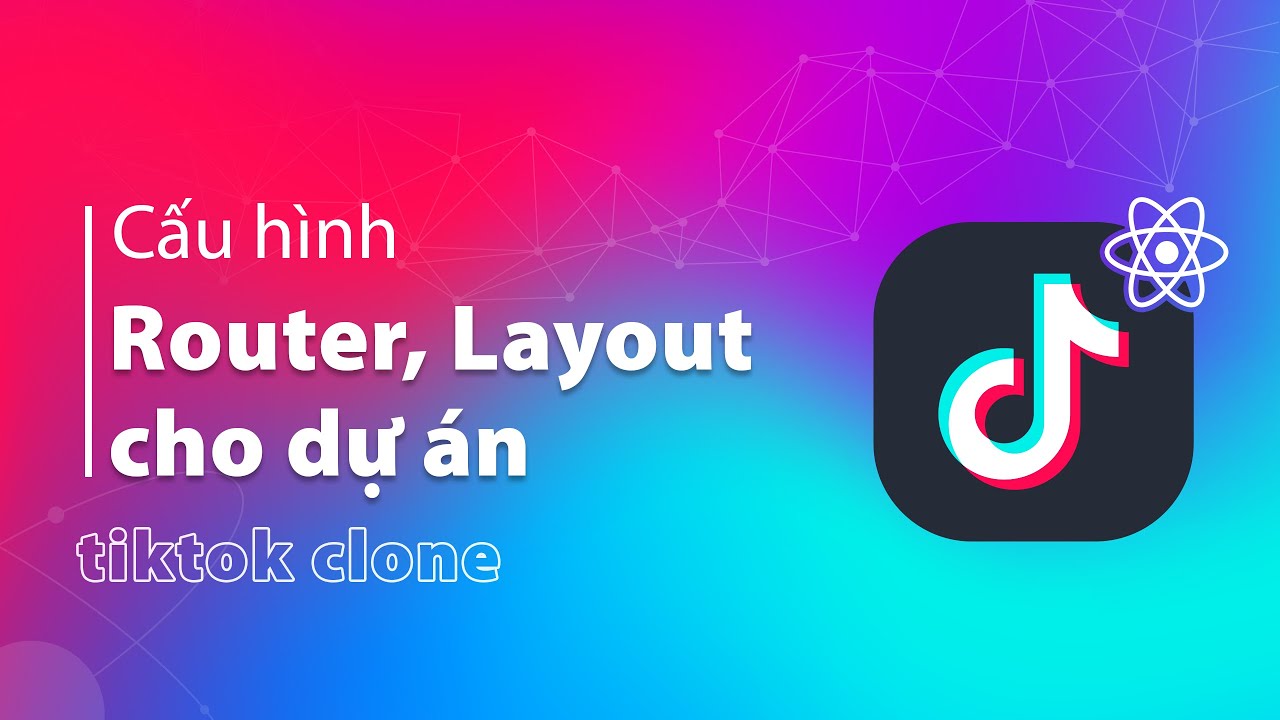 Cài đặt và cấu hình Router | Xây dựng cơ chế tải Layout cho dự án Tiktok Clone