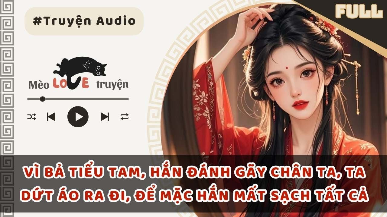 VÌ BẢ TIỂU TAM, HẮN ĐÁNH GÃY CHÂN TA, TA DỨT ÁO RA ĐI, ĐỂ MẶC HẮN MẤT SẠCH TẤT CẢ #mèomêtruyện