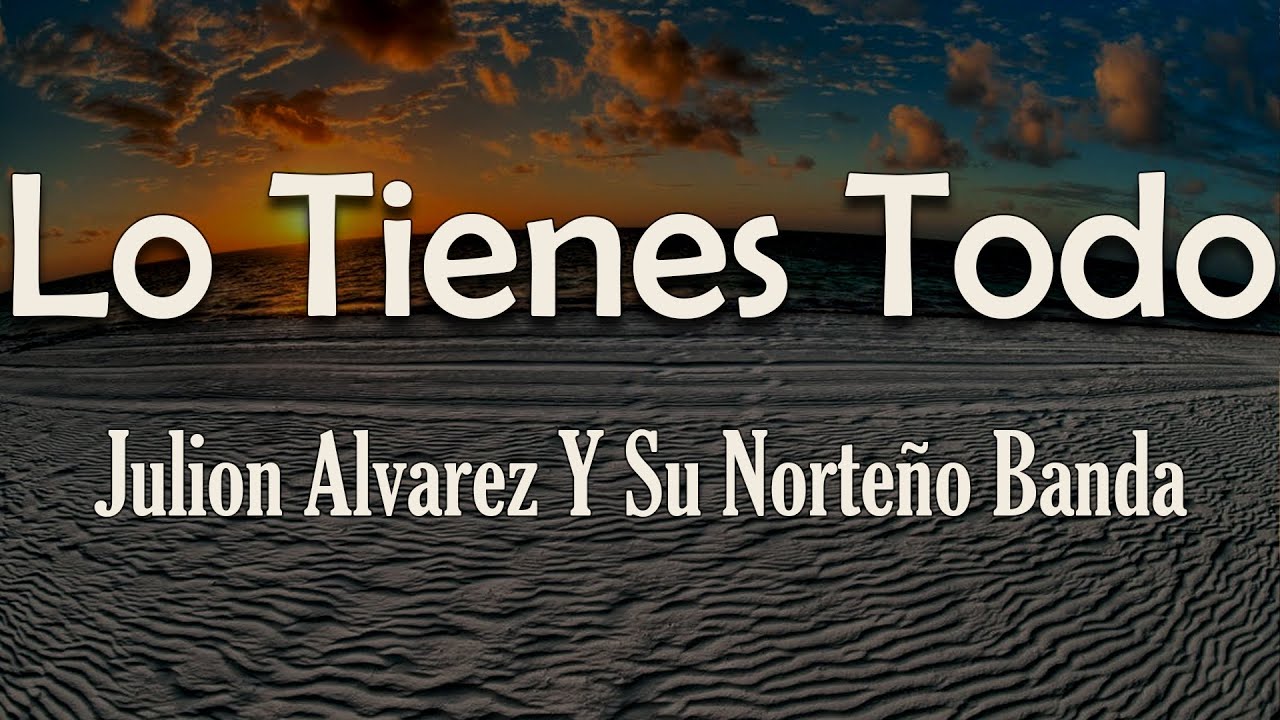 Julión Álvarez y Su Norteño Banda - Lo Tienes Todo (Letra) |Qué más puedo pedir Si tú lo tienes todo