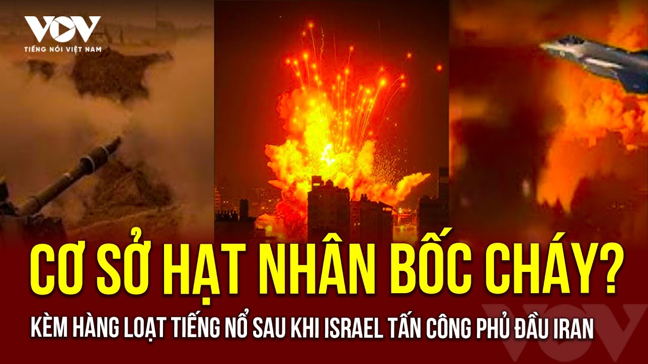 Cơ sở hạt nhân bốc cháy kèm hàng loạt tiếng nổ ở thủ đô Tehran sau khi Israel tấn công phủ đầu Iran?