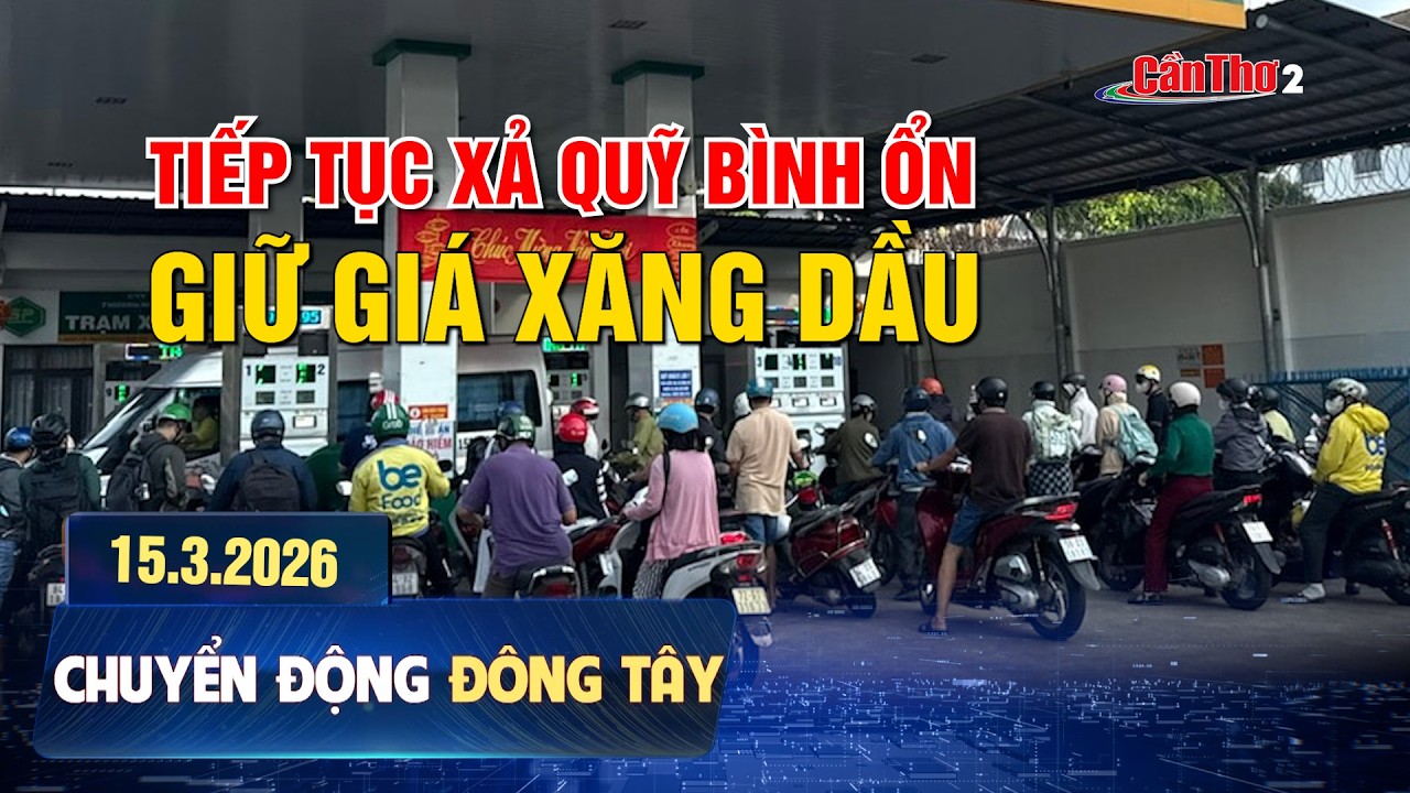 Tiếp tục xả quỹ bình ổn giữ giá xăng dầu | Chuyển động Đông Tây 15.03.2026 | Cần Thơ