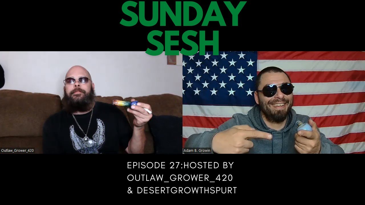 Sunday Sesh Episode 27: Hosted By OutLaw_Grower_420 And DesertGrowthSpurt