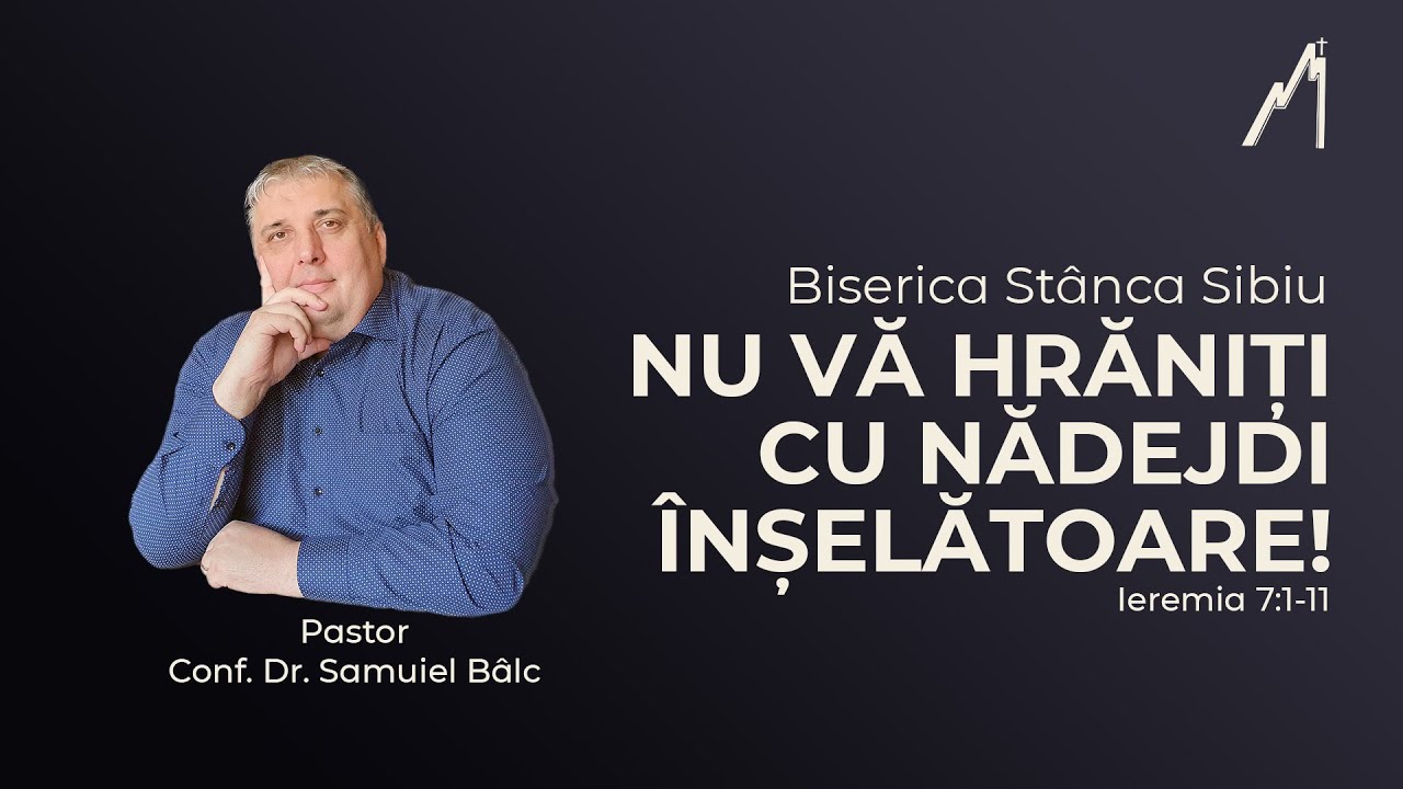 Samuiel Bâlc: Nu vă hrăniți cu nădejdi înșelătoare! Ieremia 7:1-11 | Biserica Stânca Sibiu |