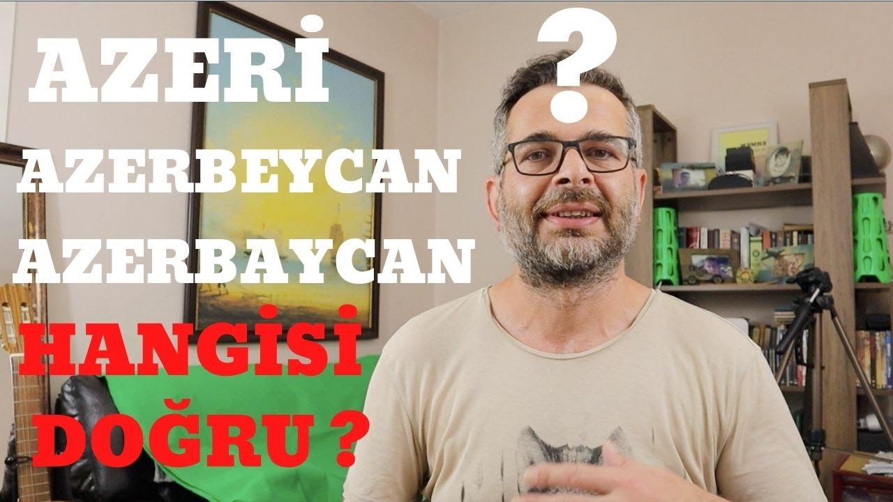 Azeri Azerbeycan Azerbaycan Hangisi Doğru - T&uuml;rkler Neden Azeri Diyor