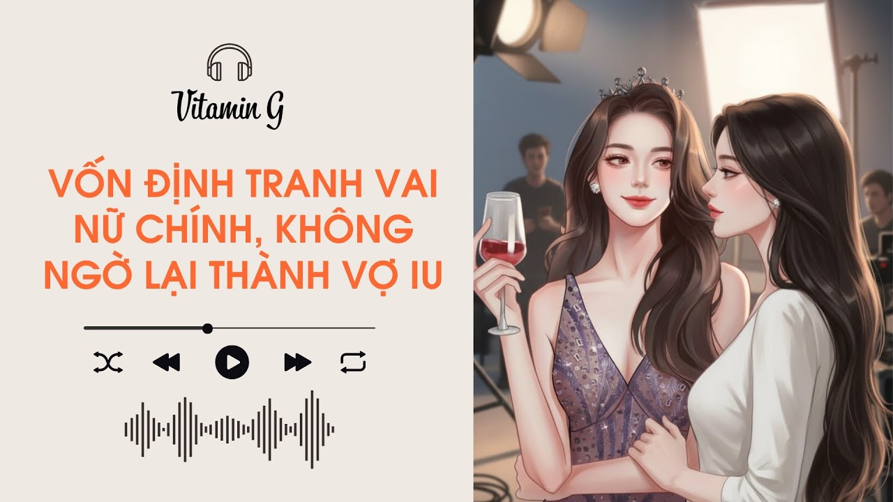 Vốn Định Tranh Vai Nữ Chính, Không Ngờ Lại Thành Vợ Iu | Truyện Girl love | Audio BHTT [Bách Hợp]