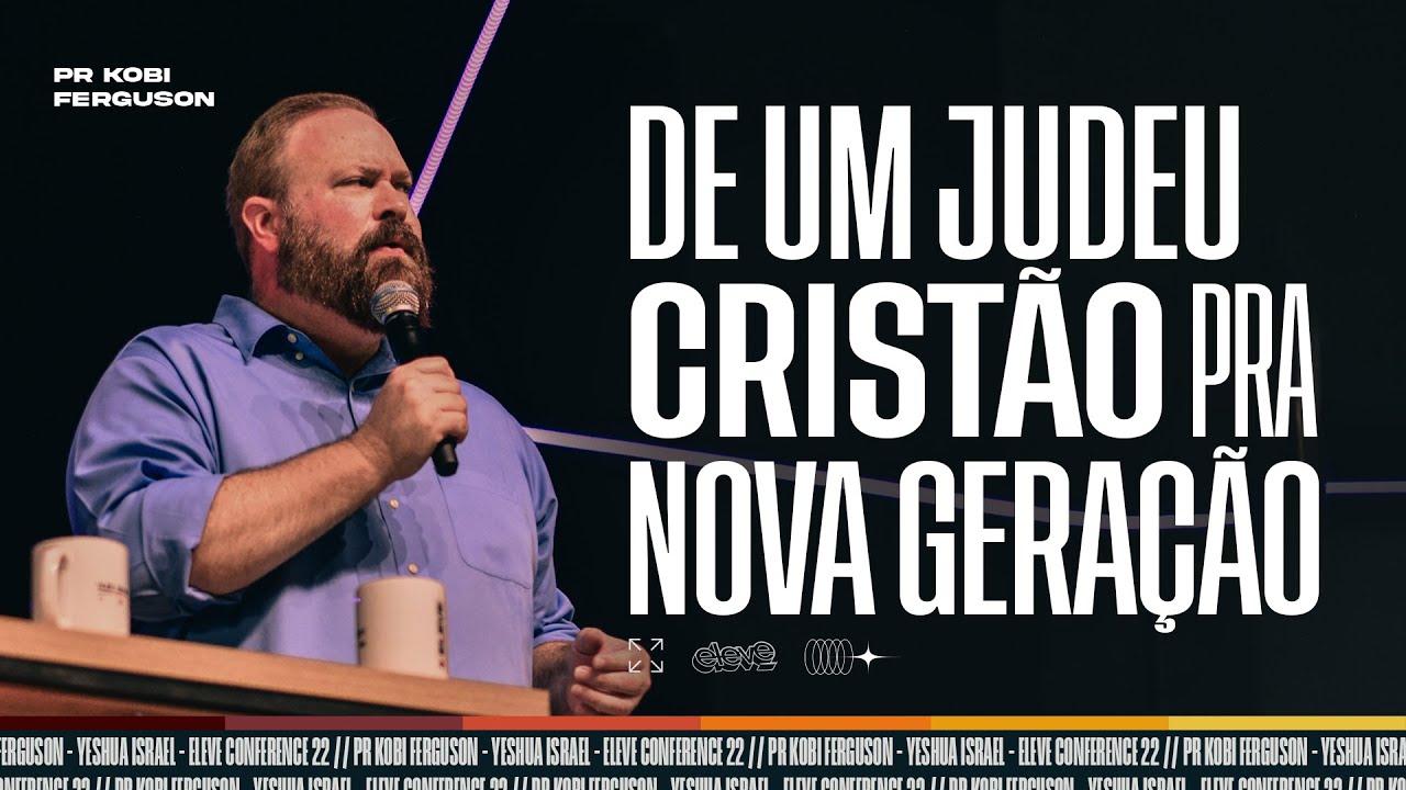 DE UM JUDEU CRIST&Atilde;O PRA UMA NOVA GERA&Ccedil;&Atilde;O - Pr. Kobi Ferguson | Eleve Conference 2022