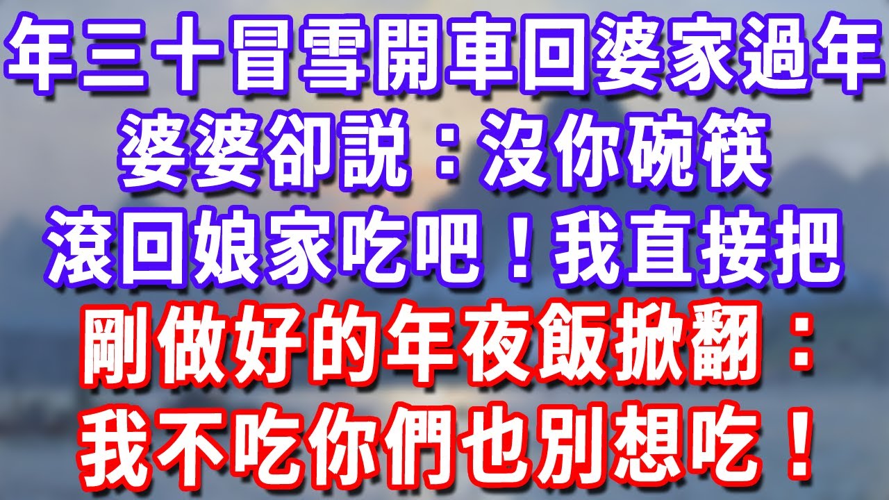 大年三十冒雪開車10小時回婆家過年，婆婆卻説：沒你碗筷，滾回娘家吃吧！我直接把剛做好的年夜飯掀翻：我不吃你們也別想吃！#深夜講故事#為人處世#生活經驗#情感故事#故事#小說#戀愛#情感#婚姻