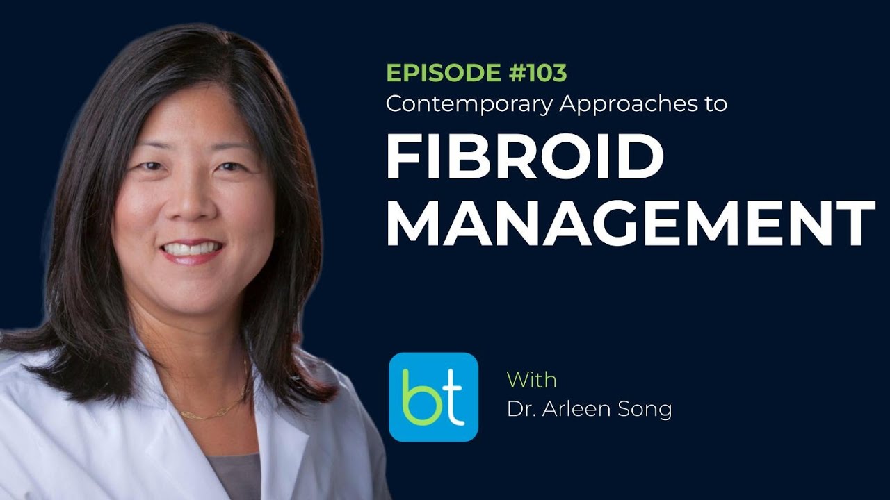 Contemporary Approaches to Fibroid Management w/ Dr. Arleen Song | OBGYN Ep. 103