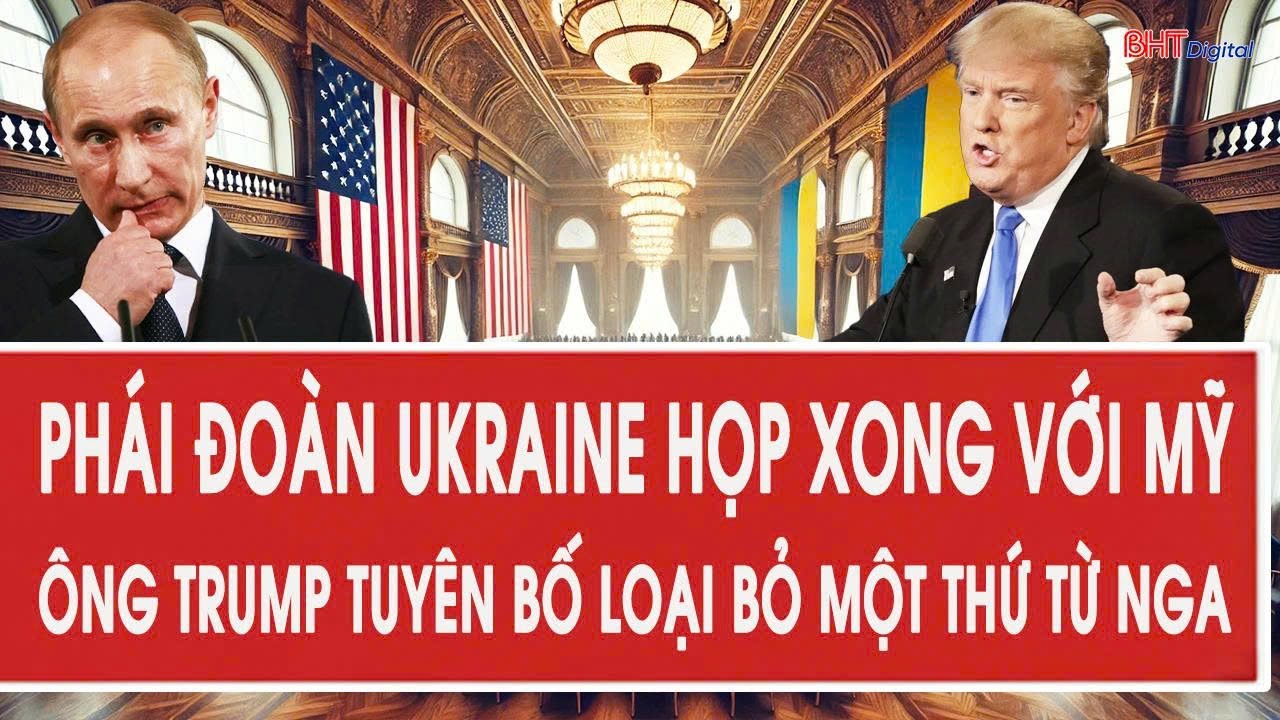 Toàn cảnh thế giới: Phái đoàn Ukraine họp xong với Mỹ;ông Trump tuyên bố loại bỏ một thứ từ Nga