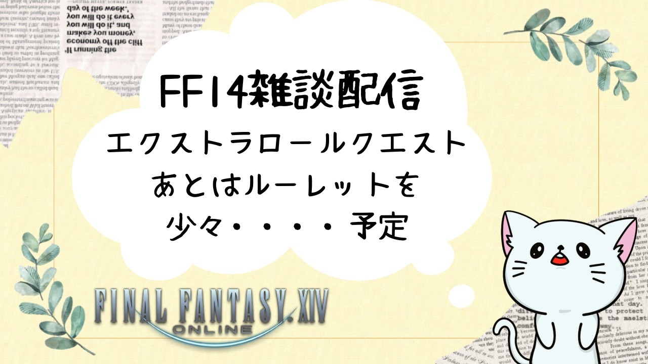 【FF14】エクストラロールクエストと少しルーレット行きたい感じ　※ネタバレ注意【Gaia】