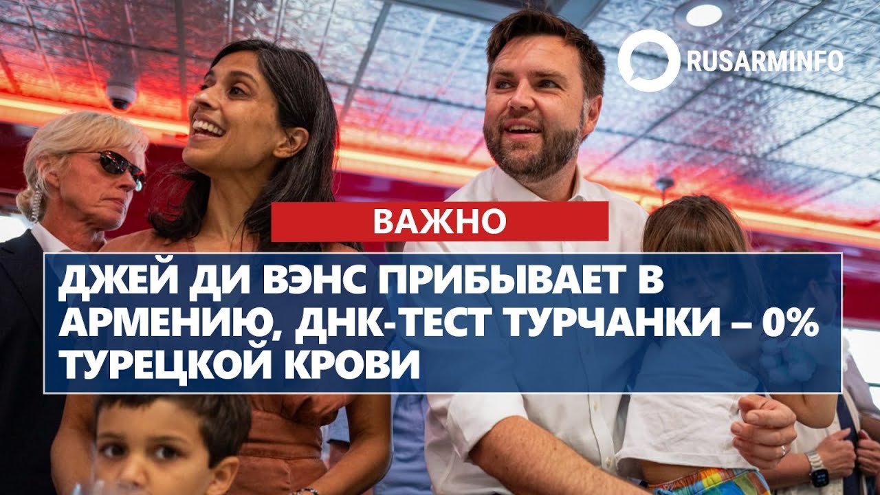 Джей Ди Вэнс прибывает в Армению, ДНК-тест турчанки – 0% турецкой крови