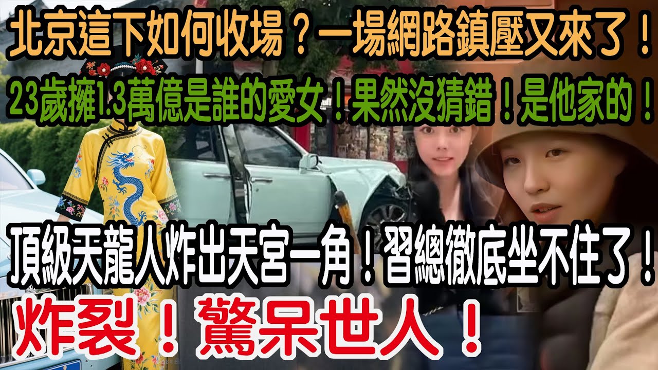 炸裂！驚呆世人！頂級天龍人炸出天宮一角！習總徹底坐不住了！23歲擁1 3萬億是誰的愛女！果然沒猜錯！是他家的！北京這下如何收場？一場網路鎮壓又來了！