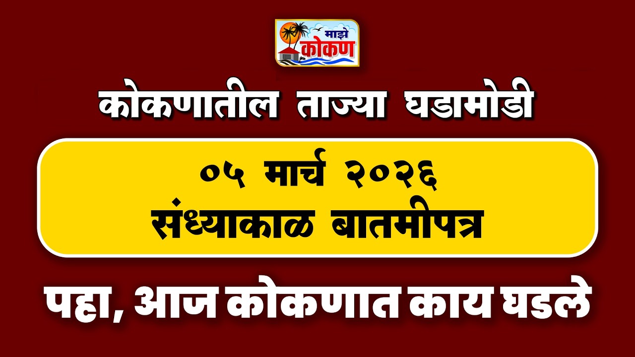 05 मार्च 2026 संध्याकाळ बातमीपत्र | पहा कोकणातील बातम्या सविस्तर...