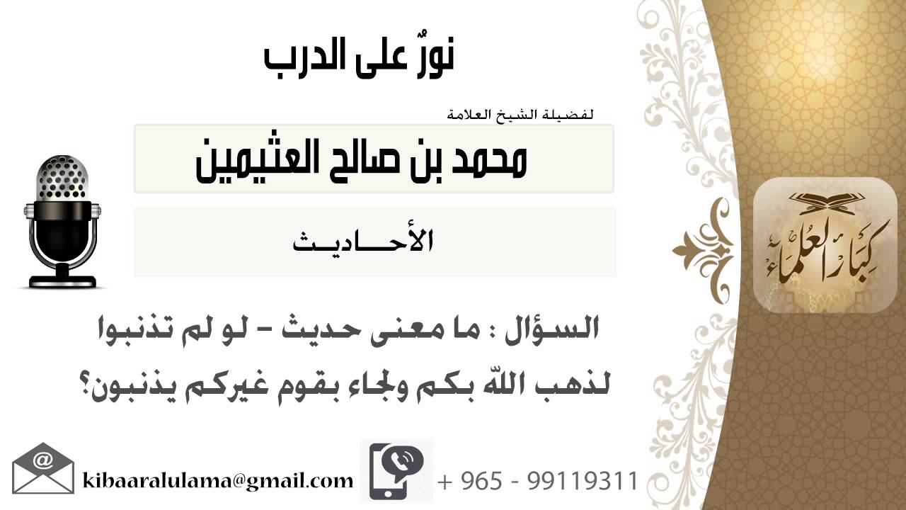 لقاء[82 من 100] ما معنى حديث لو لم تذنبوا لذهب الله بكم ولجاء يقوم غيركم يذنبون؟!! الشيخ ابن عثيمين