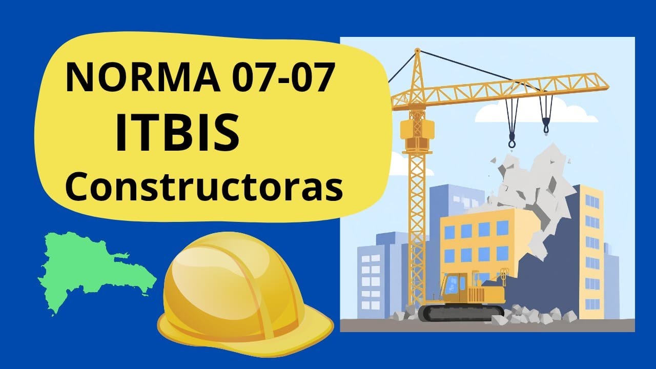 Norma 07-07 Explicaci&oacute;n f&aacute;cil. ITBIS en Empresas de Construcci&oacute;n RD
