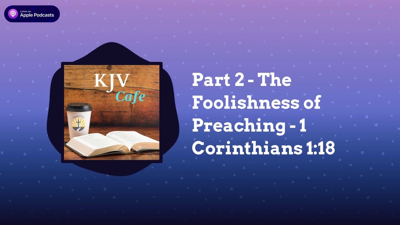 Part 2 - The Foolishness of Preaching - 1 Corinthians 1:18 | KJV Cafe