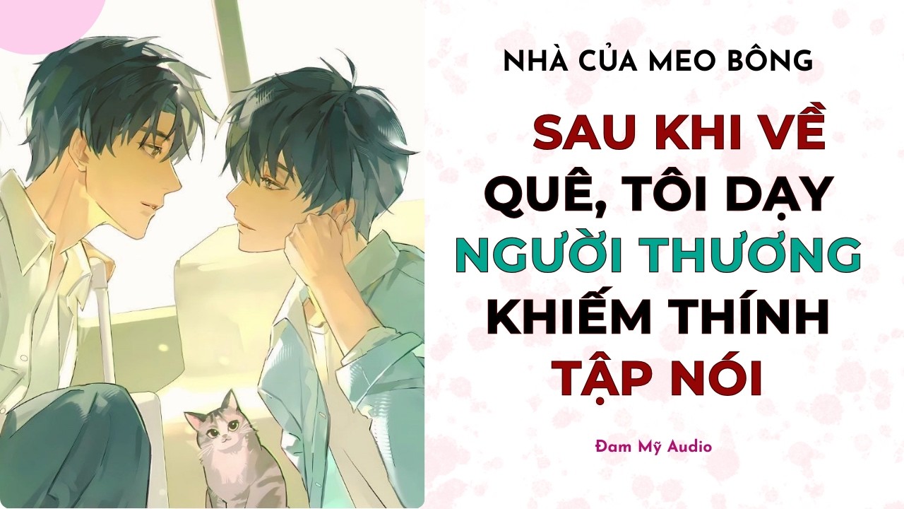 [Đam Mỹ Audio] SAU KHI VỀ QUÊ, TÔI DẠY NGƯỜI THƯƠNG KHIẾM THÍNH TẬP NÓI