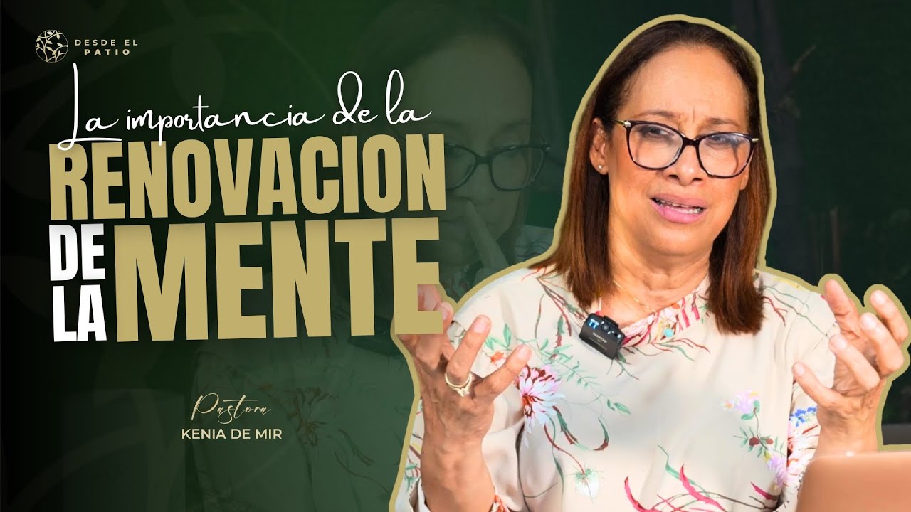 PASTORA KENIA DE MIR// SERIE: DESDE EL PATIO// LA IMPORTANCIA DE LA RENOVACIÓN DE LA MENTE (EP-02)