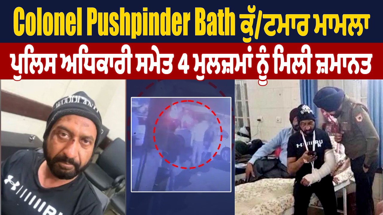 Colonel Pushpinder Bath ਕੁੱਟਮਾਰ ਮਾਮਲਾ: ਪੁਲਿਸ ਅਧਿਕਾਰੀ ਸਮੇਤ 4 ਮੁਲਜ਼ਮਾਂ ਨੂੰ ਮਿਲੀ ਜ਼ਮਾਨਤ