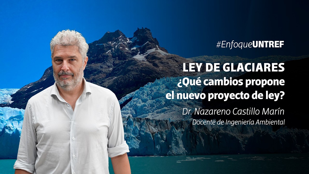 Ley de Glaciares: &iquest;Qu&eacute; cambios propone el nuevo proyecto de ley? | Nazareno Castillo Mar&iacute;n