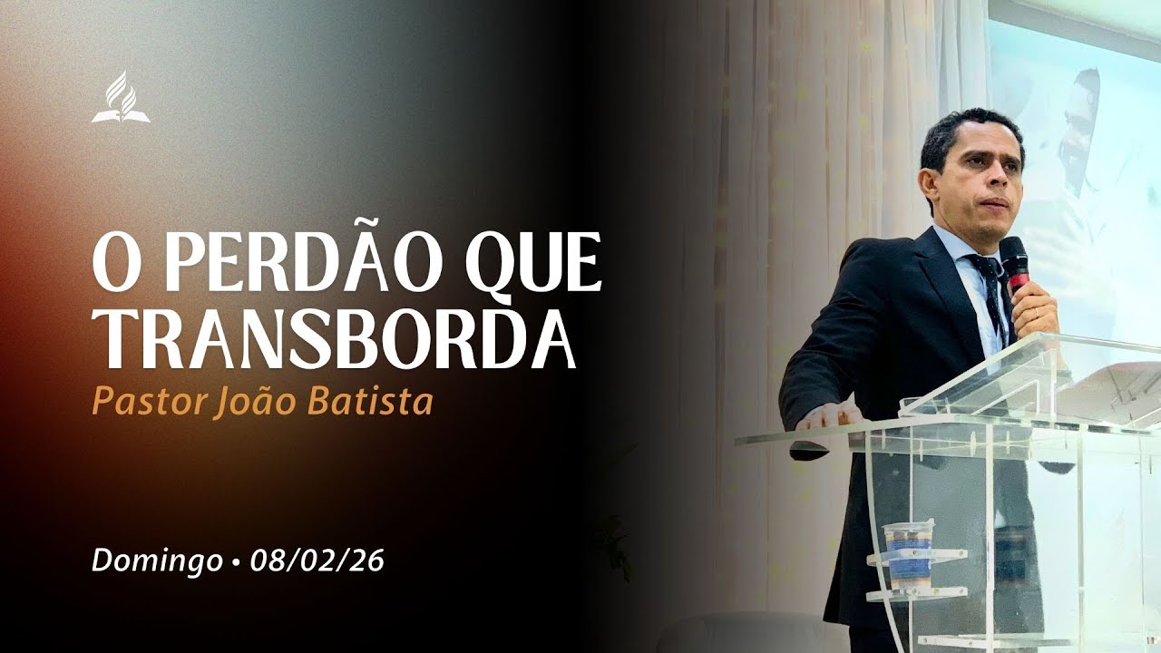 O PERDÃO QUE TRANSBORDA | Pr João Batista | Adventistas Pedreira (08.02.26)