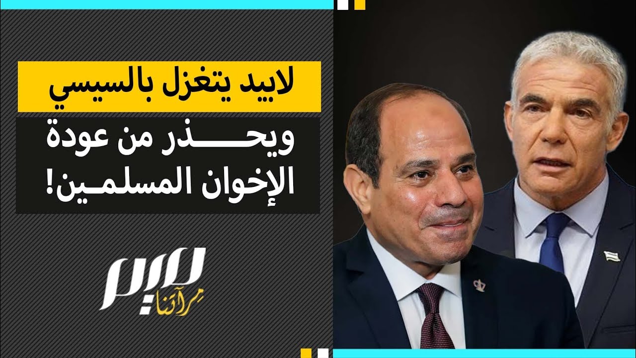 لابيد يتغزل بالسيسي ويحذر من عودة الإخوان المسلمين!