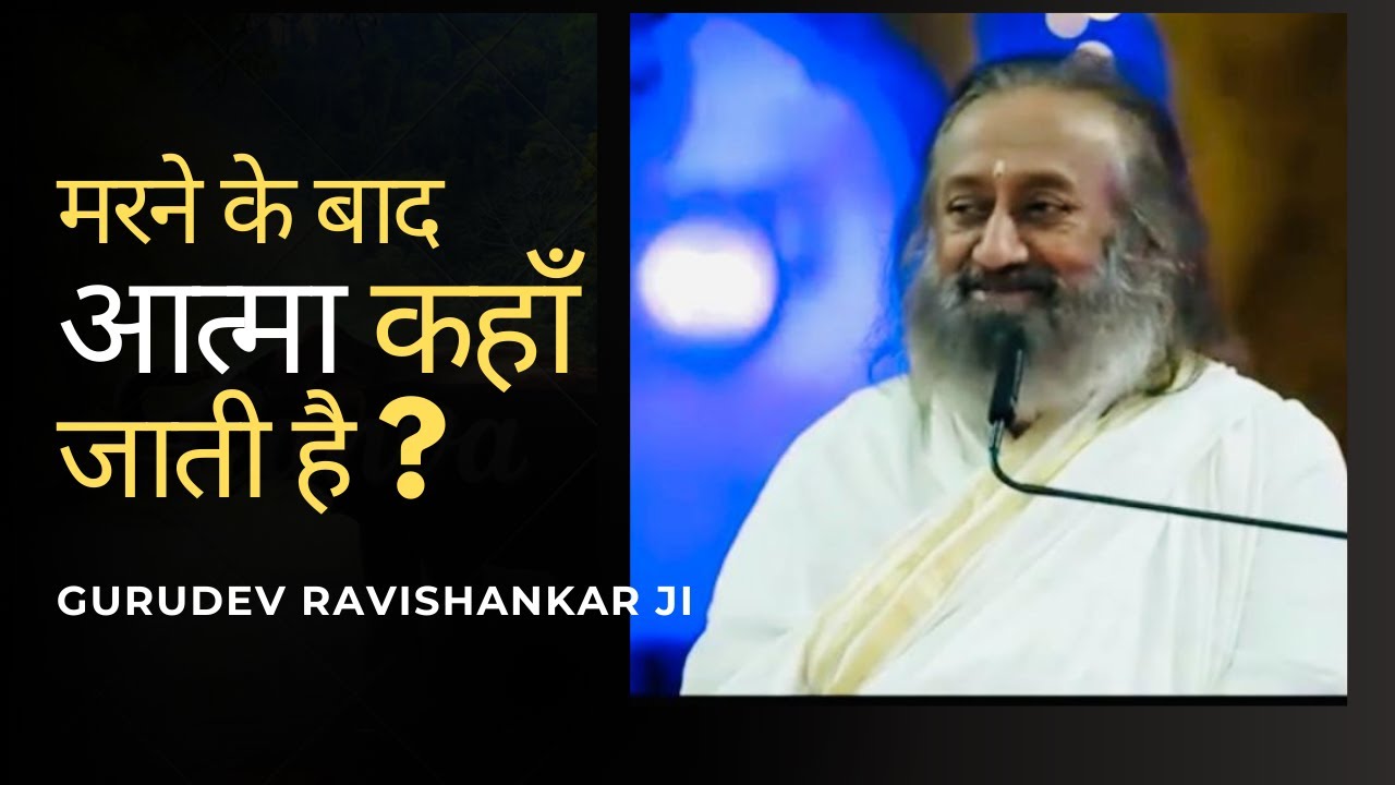 मरने के बाद आत्मा कहाँ जाती हैं? || Gurudev Ravishankar ji ||