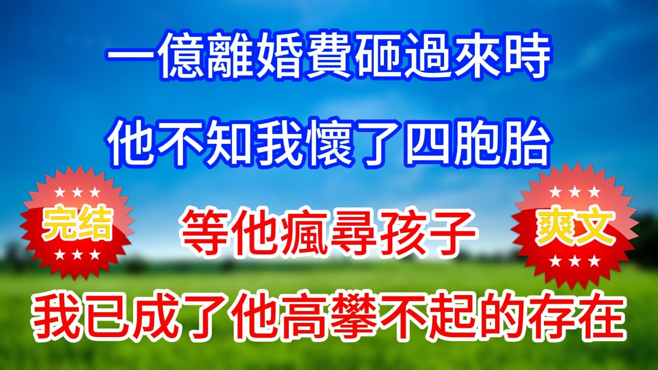 一億離婚費砸過來時，他不知我懷了四胞胎，等他瘋尋孩子，我已成了他高攀不起的存在。#流金歲月 #黃昏講故事 #心書時光 #情感故事 #花開富貴 #感人故事 #深夜談話#人生故事#家庭故事