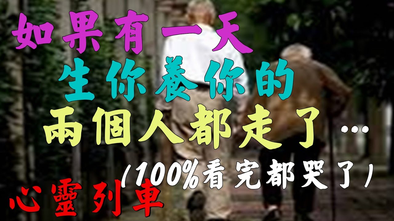 【心靈列車 】如果有一天，生你養你的兩個人都走了：這世間就再沒有任何人，會毫無保留的真心真意地疼愛你了。當你再去回憶和父母的一點一滴的時候，是不是會流淚滿面?哭得肝腸寸斷? （100%看完都哭了）