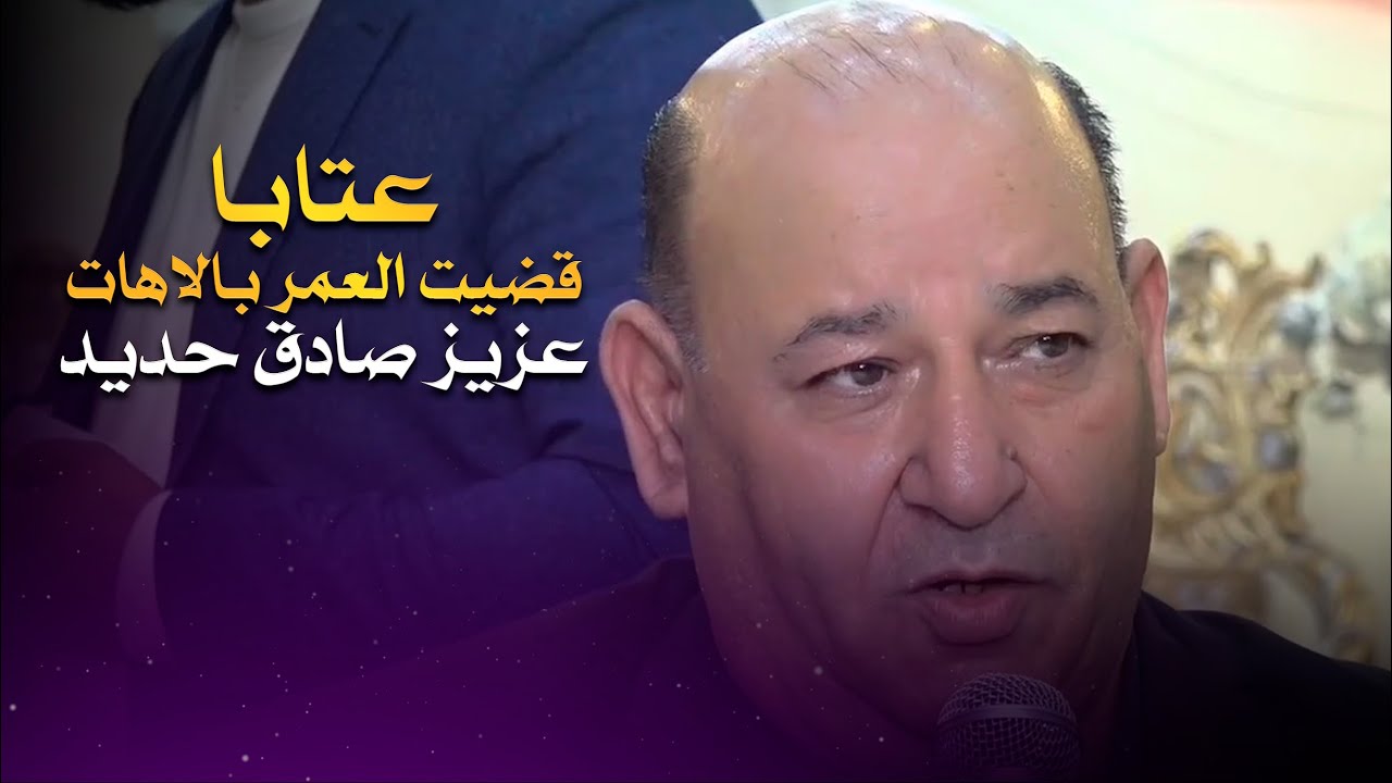 عزيز صادق حديد عتابا قضيت العمر بالاهات والعن | Aziz Sadk Haded ataba